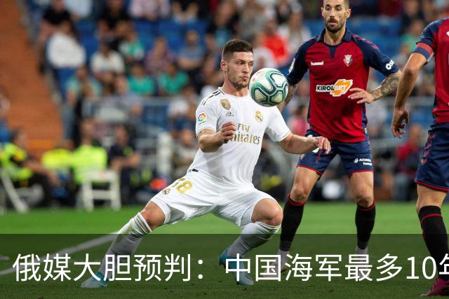 俄媒大胆预判：中国海军最多10年，最快7年，美军自己让出制海权
